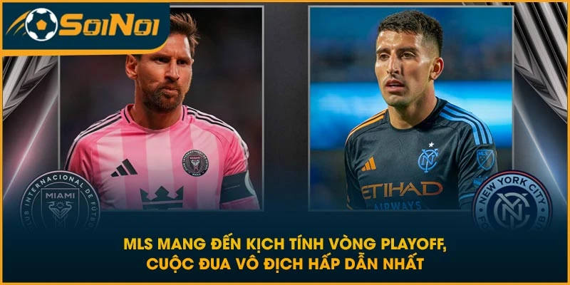MLS mang đến kịch tính vòng playoff, cuộc đua vô địch hấp dẫn nhất