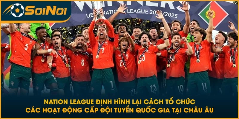 Nation Leauge định hình lại cách tổ chức các hoạt động cấp đội tuyển quốc gia tại châu Âu