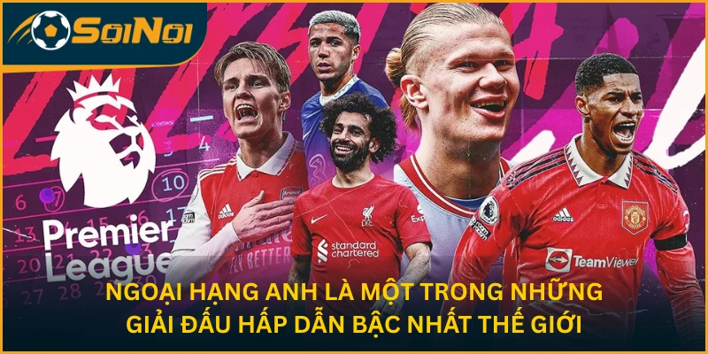 Ngoại Hạng Anh là một trong những giải đấu hấp dẫn bậc nhất thế giới