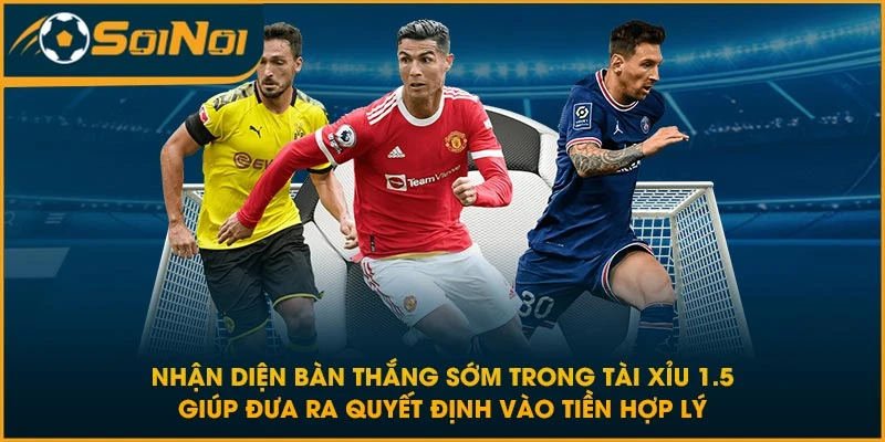 Nhận diện bàn thắng sớm trong tài xỉu 1.5 giúp đưa ra quyết định vào tiền hợp lý