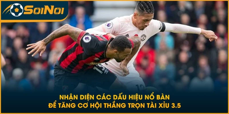 Nhận diện các dấu hiệu nổ bàn để tăng cơ hội thắng trọn tài xỉu 3.5