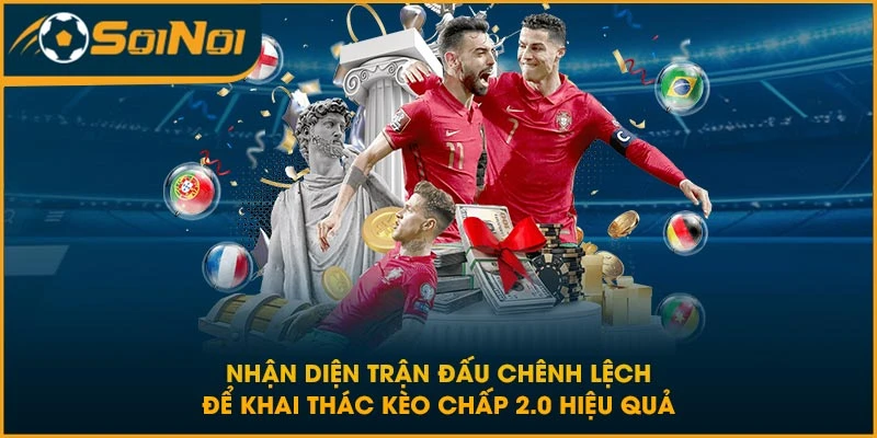 Nhận diện trận đấu chênh lệch để khai thác kèo chấp 2.0 hiệu quả