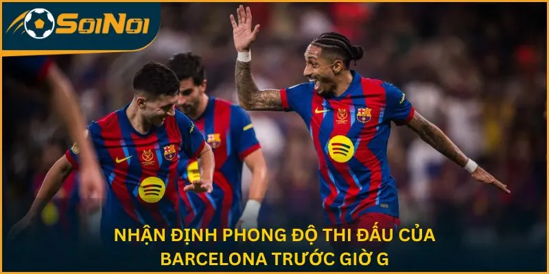 Nhận định phong độ thi đấu của Barcelona trước giờ G