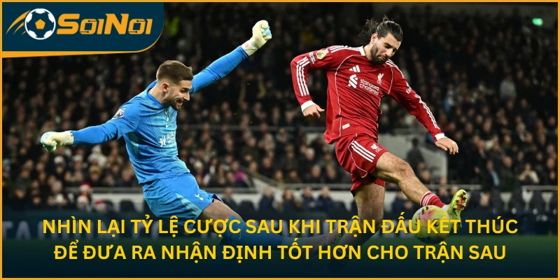 Nhìn lại tỷ lệ cược sau khi trận đấu kết thúc để đưa ra nhận định tốt hơn cho trận sau