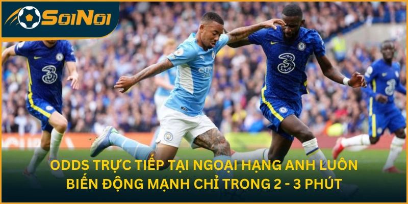 Odds trực tiếp tại Ngoại Hạng Anh luôn biến động mạnh chỉ trong 2 - 3 phút