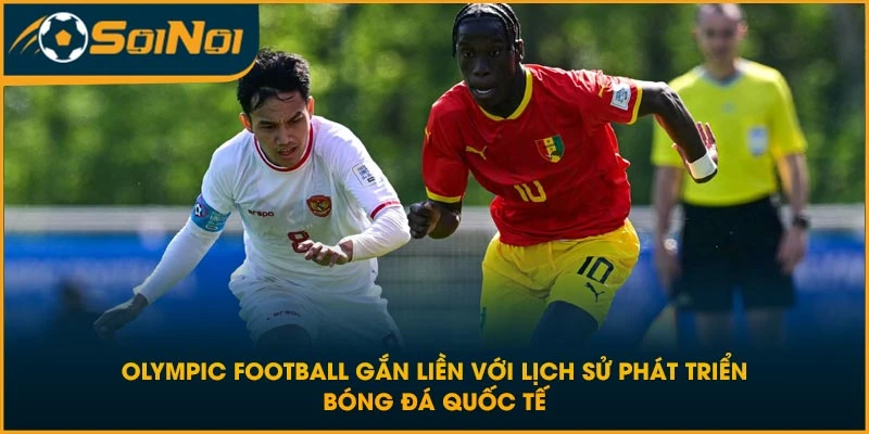 Olympic Football gắn liền với lịch sử phát triển bóng đá quốc tế