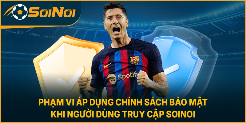 Phạm vi áp dụng chính sách bảo mật khi người dùng truy cập SoiNoi