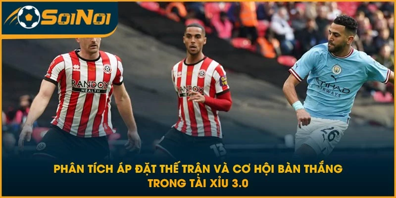 Phân tích áp đặt thế trận và cơ hội bàn thắng trong tài xỉu 3.0