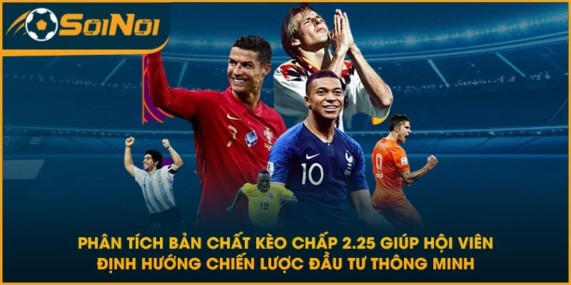 Phân tích bản chất kèo chấp 2.25 giúp hội viên định hướng chiến lược đầu tư thông minh