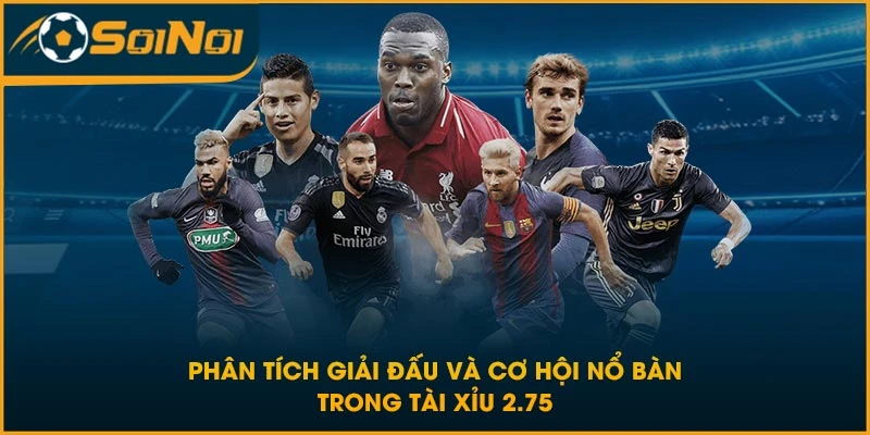 Phân tích giải đấu và cơ hội nổ bàn trong tài xỉu 2.75