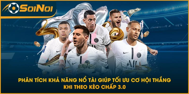Phân tích khả năng nổ tài giúp tối ưu cơ hội thắng khi theo kèo chấp 3.0