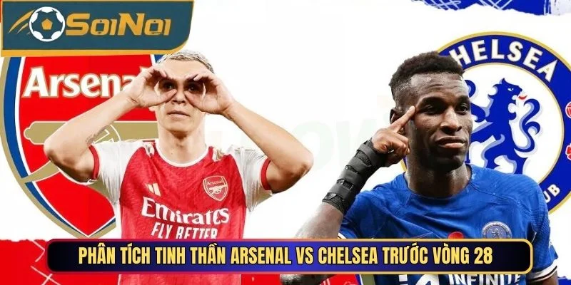 Phân tích tinh thần Arsenal vs Chelsea trước vòng 28