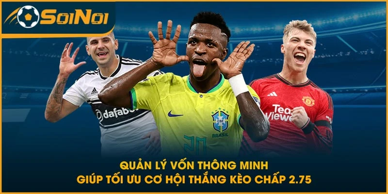 Quản lý vốn thông minh giúp tối ưu cơ hội thắng kèo chấp 2.75
