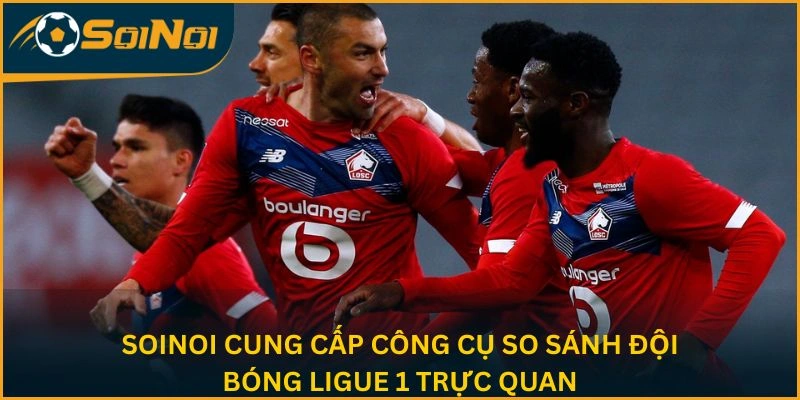 SoiNoi cung cấp công cụ so sánh đội bóng Ligue 1 trực quan