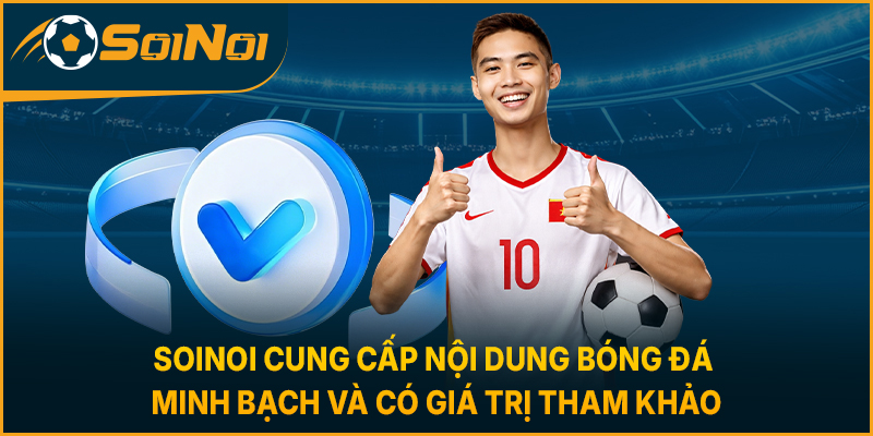 SoiNoi cung cấp nội dung bóng đá minh bạch và có giá trị tham khảo