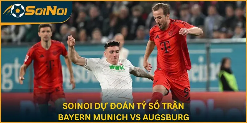 SoiNoi dự đoán tỷ số trận Bayern Munich vs Augsburg