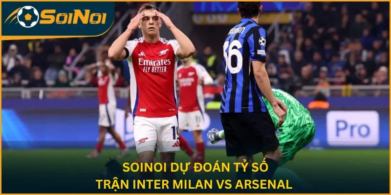 SoiNoi dự đoán tỷ số trận Inter Milan vs Arsenal 
