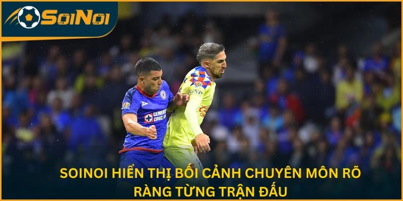 SoiNoi hiển thị bối cảnh chuyên môn rõ ràng từng trận đấu