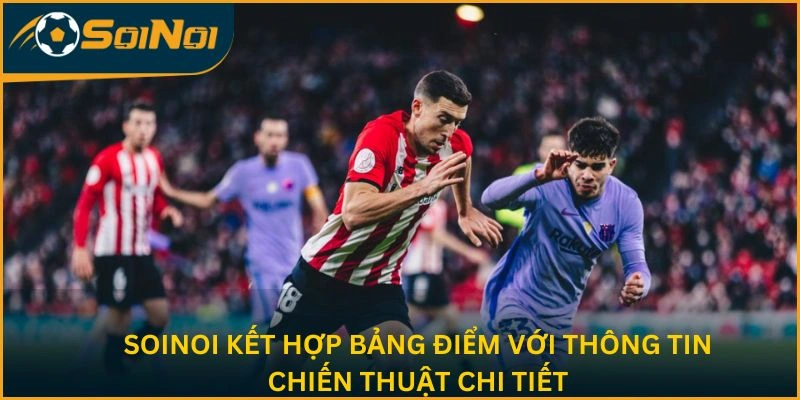 SoiNoi kết hợp bảng điểm với thông tin chiến thuật chi tiết
