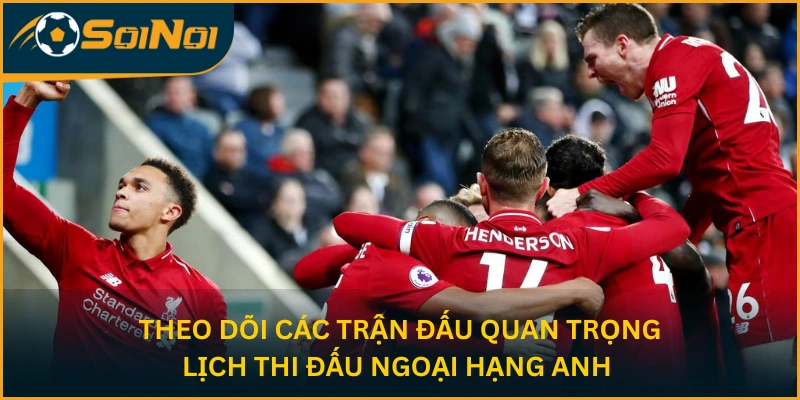 Theo dõi các trận đấu quan trọng - Lịch thi đấu Ngoại hạng Anh