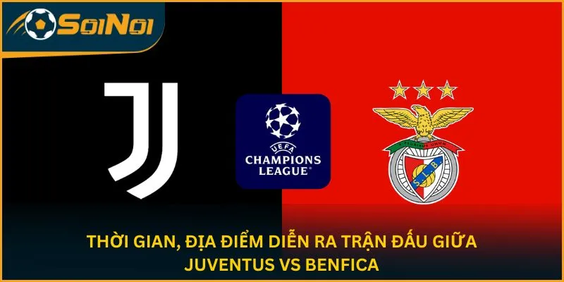 Thời gian, địa điểm diễn ra trận đấu giữa Juventus vs Benfica