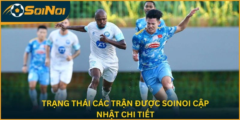 Trạng thái trận được SoiNoi cập nhật chi tiết