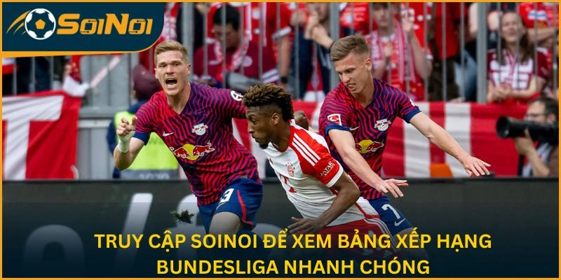 Truy cập SoiNoi để xem bảng xếp hạng Bundesliga nhanh chóng