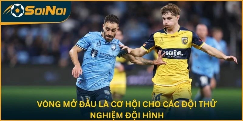 Vòng mở đầu là cơ hội cho các đội thử nghiệm đội hình