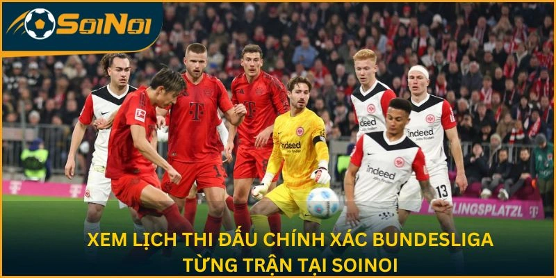 Xem lịch thi đấu chính xác Bundesliga từng trận tại SoiNoi