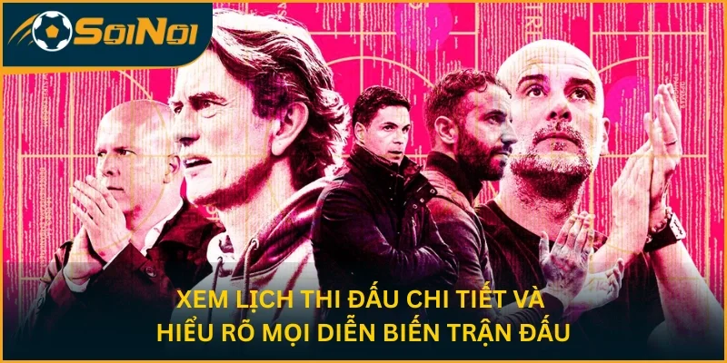 Xem lịch thi đấu chi tiết và hiểu rõ mọi diễn biến trận đấu