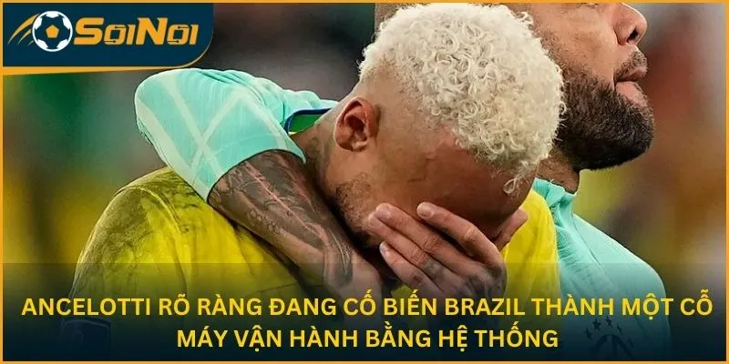 Ancelotti rõ ràng đang cố biến Brazil thành một cỗ máy vận hành bằng hệ thống