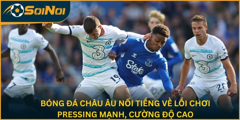Bóng đá châu Âu nổi tiếng về lối chơi pressing mạnh, cường độ cao
