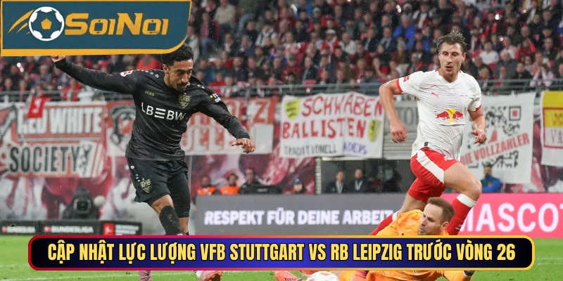Cập nhật lực lượng VfB Stuttgart vs RB Leipzig trước vòng 26