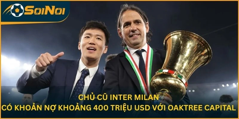 Chủ cũ Inter Milan có khoản nợ khoảng 400 triệu USD với Oaktree Capital 
