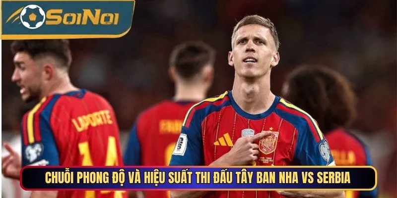 Chuỗi phong độ và hiệu suất thi đấu Tây Ban Nha vs Serbia