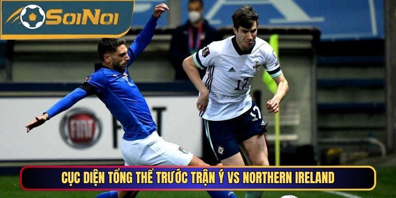 Cục diện tổng thể trước trận Ý vs Northern Ireland