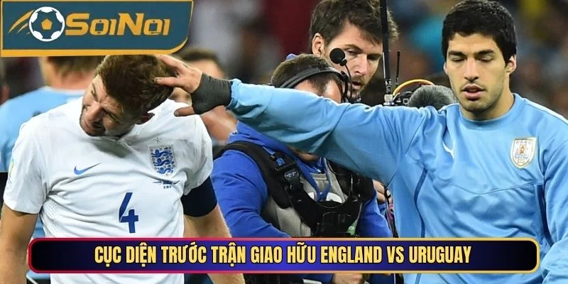 Cục diện trước trận giao hữu England vs Uruguay