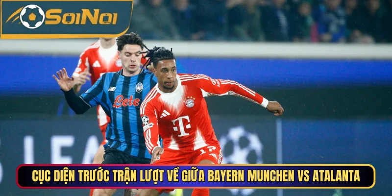 Cục diện trước trận lượt về giữa Bayern Munchen vs Atalanta