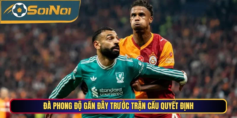 Đà phong độ gần đây trước trận cầu quyết định