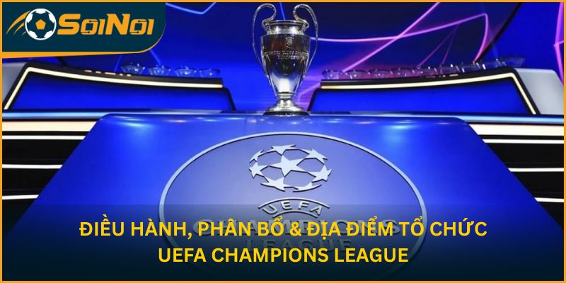 Điều hành, phân bổ & địa điểm tổ chức UEFA Champions League