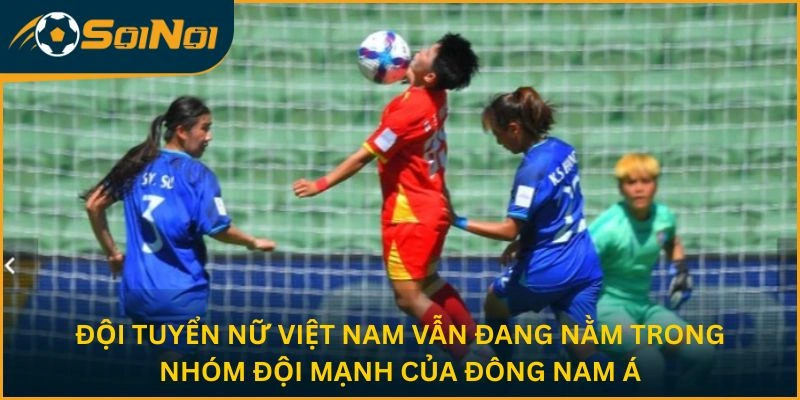 Đội tuyển nữ Việt Nam vẫn đang nằm trong nhóm đội mạnh của Đông Nam Á