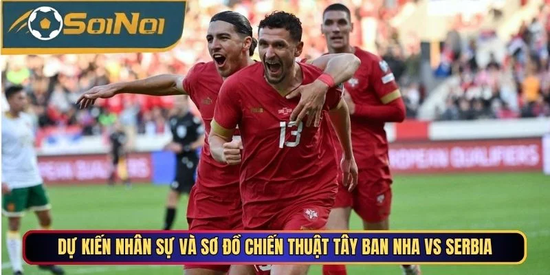 Dự kiến nhân sự và sơ đồ chiến thuật Tây Ban Nha vs Serbia