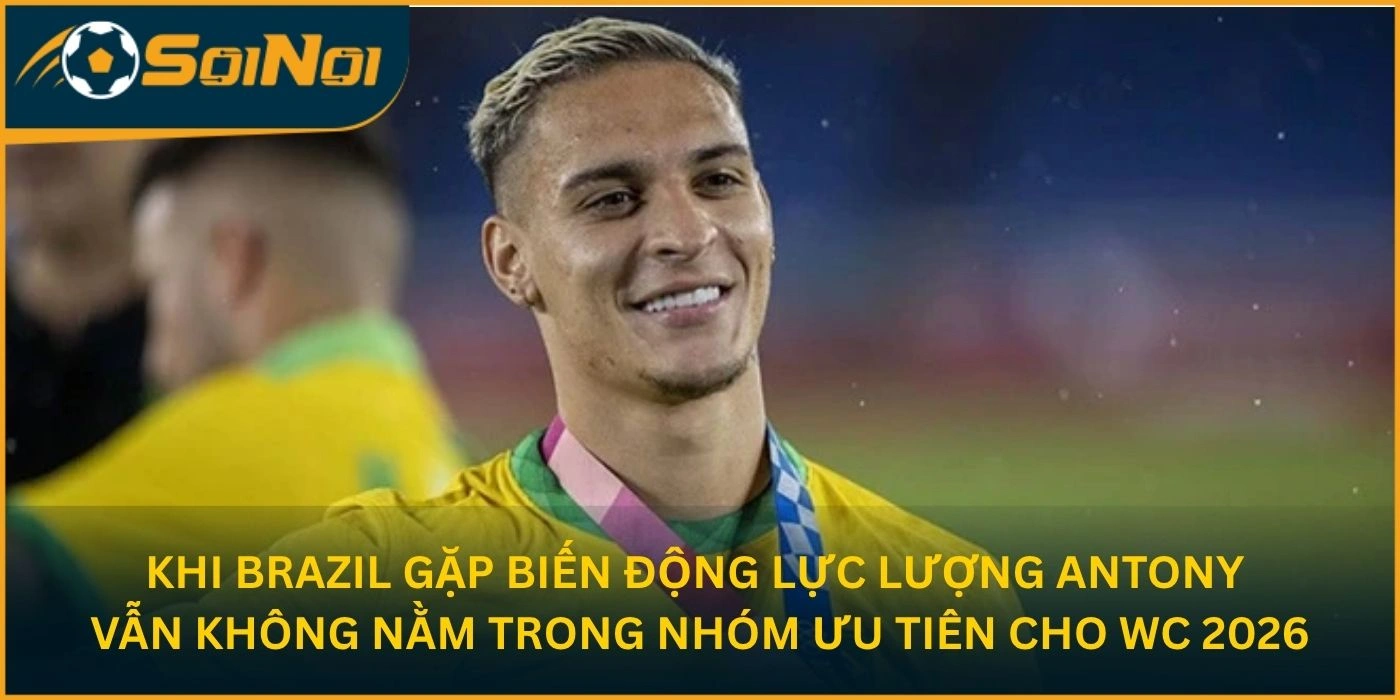 Khi Brazil gặp biến động lực lượng, Antony vẫn không nằm trong nhóm ưu tiên cho WC 2026