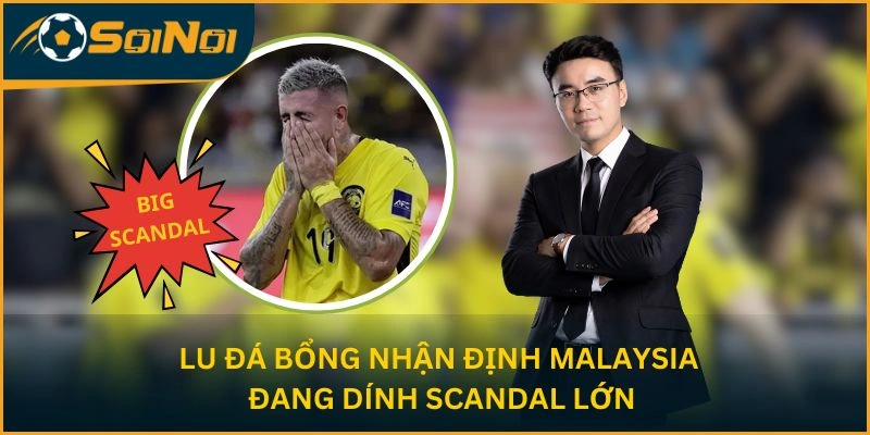 Lu Đá Bổng nhận định Malaysia đang dính Scandal lớn