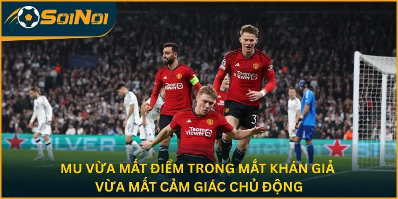 MU vừa mất điểm trong mắt khán giả vừa mất cảm giác chủ động