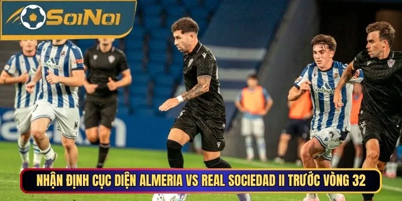 Nhận định cục diện Almeria vs Real Sociedad II trước vòng 32