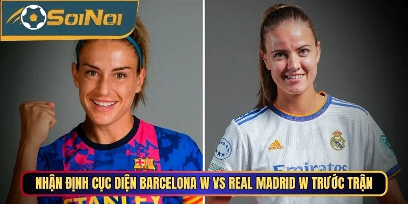 Nhận định cục diện Barcelona W vs Real Madrid W trước trận