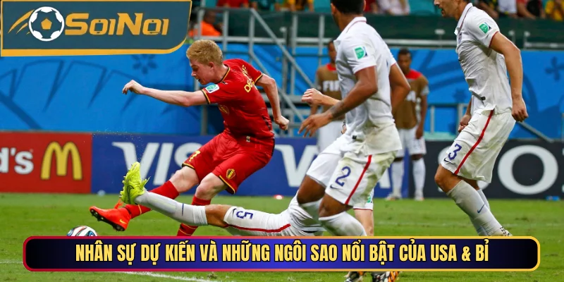 Nhân sự dự kiến và những ngôi sao nổi bật của USA & Bỉ