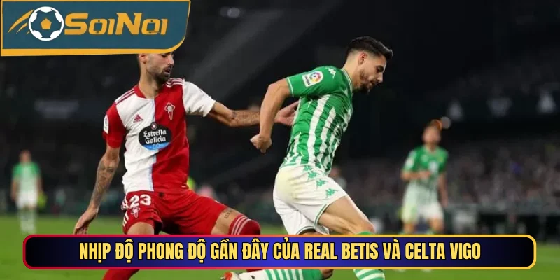 Nhịp độ phong độ gần đây của Real Betis vs Celta Vigo