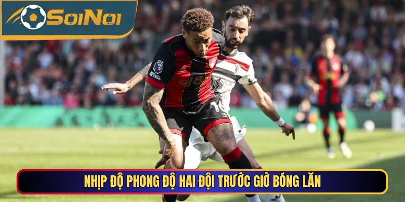 Nhịp độ phong độ hai đội trước giờ bóng lăn